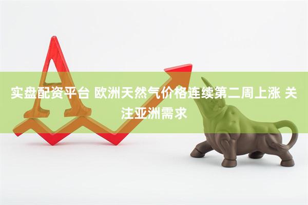 实盘配资平台 欧洲天然气价格连续第二周上涨 关注亚洲需求