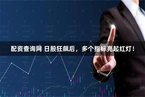配资查询网 日股狂飙后，多个指标亮起红灯！